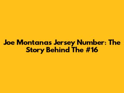 Joe Montana's Jersey Number: The Story Behind The #16