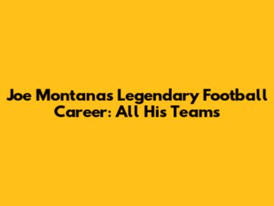 Joe Montana's Legendary Football Career: All His Teams