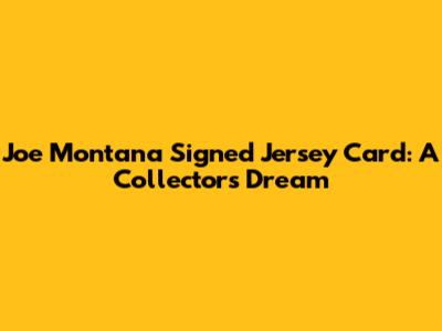 Joe Montana Signed Jersey Card: A Collector's Dream