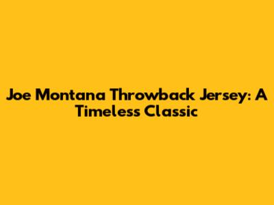 Joe Montana Throwback Jersey: A Timeless Classic