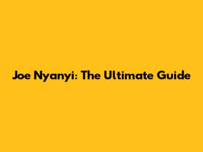 Joe Nyanyi: The Ultimate Guide