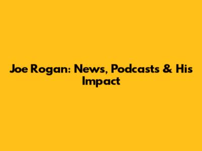 Joe Rogan: News, Podcasts & His Impact