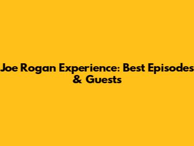 Joe Rogan Experience: Best Episodes & Guests