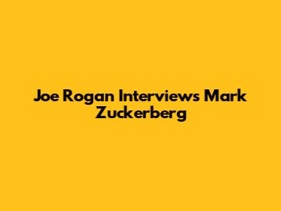 Joe Rogan Interviews Mark Zuckerberg