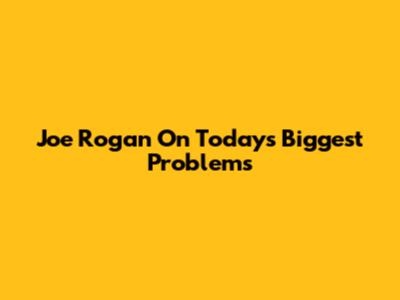 Joe Rogan On Today's Biggest Problems