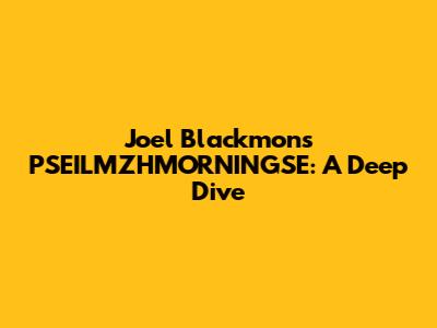 Joel Blackmon's PSEILMZHMORNINGSE: A Deep Dive