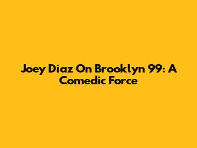 Joey Diaz On Brooklyn 99: A Comedic Force