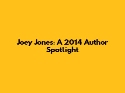 Joey Jones: A 2014 Author Spotlight