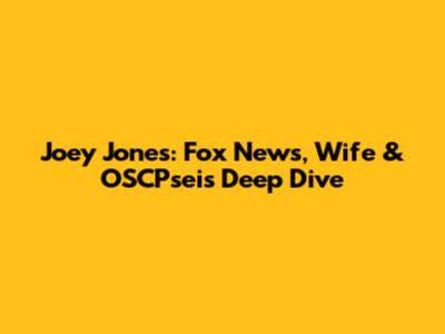 Joey Jones: Fox News, Wife & OSCPseis Deep Dive