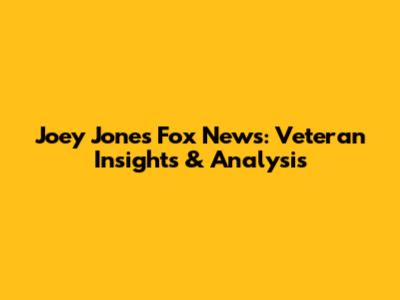 Joey Jones Fox News: Veteran Insights & Analysis