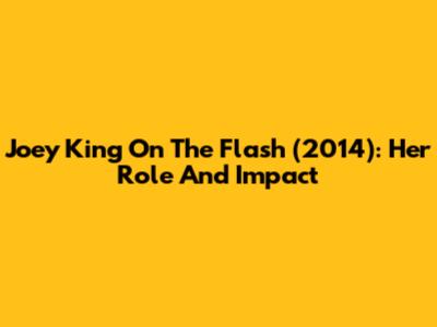 Joey King On The Flash (2014): Her Role And Impact