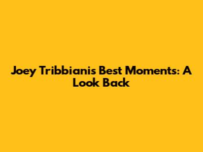 Joey Tribbiani's Best Moments: A Look Back