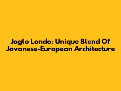 Joglo Londo: Unique Blend Of Javanese-European Architecture