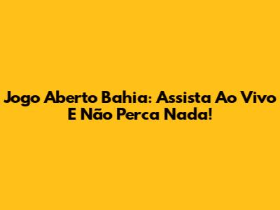 Jogo Aberto Bahia: Assista Ao Vivo E Não Perca Nada!