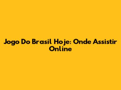 Jogo Do Brasil Hoje: Onde Assistir Online