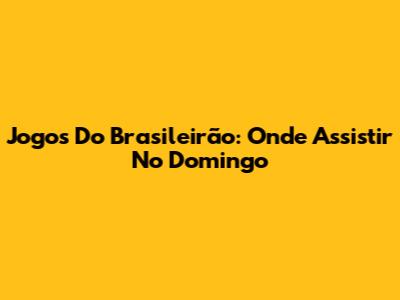 Jogos Do Brasileirão: Onde Assistir No Domingo