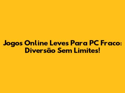 Jogos Online Leves Para PC Fraco: Diversão Sem Limites!