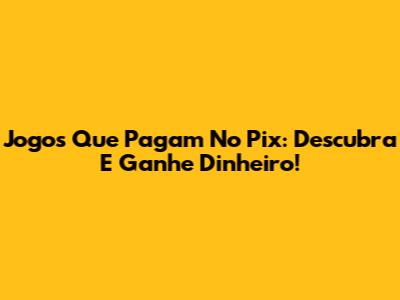Jogos Que Pagam No Pix: Descubra E Ganhe Dinheiro!