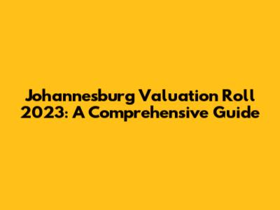 Johannesburg Valuation Roll 2023: A Comprehensive Guide