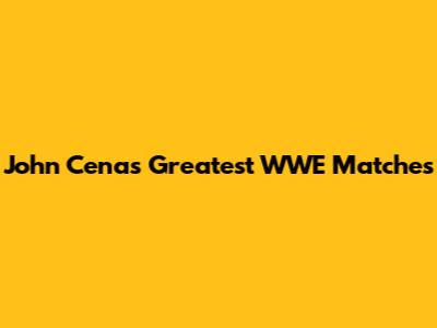 John Cena's Greatest WWE Matches