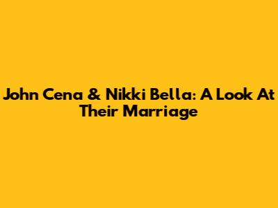 John Cena & Nikki Bella: A Look At Their Marriage