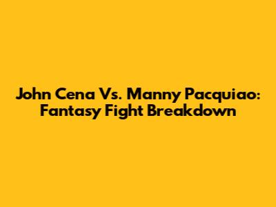 John Cena Vs. Manny Pacquiao: Fantasy Fight Breakdown