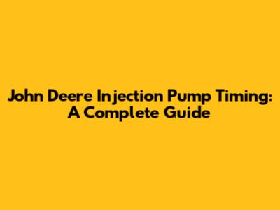 John Deere Injection Pump Timing: A Complete Guide