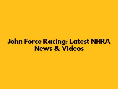 John Force Racing: Latest NHRA News & Videos