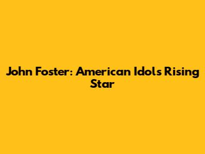 John Foster: American Idol's Rising Star