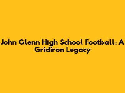 John Glenn High School Football: A Gridiron Legacy