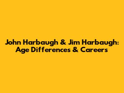 John Harbaugh & Jim Harbaugh: Age Differences & Careers
