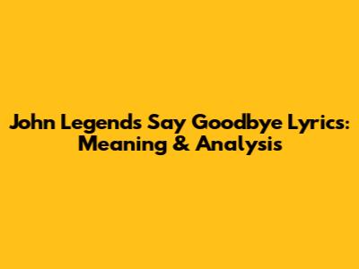 John Legend's "Say Goodbye" Lyrics: Meaning & Analysis