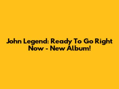 John Legend: Ready To Go Right Now - New Album!
