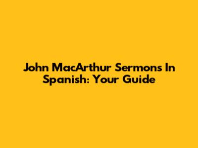 John MacArthur Sermons In Spanish: Your Guide