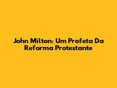 John Milton: Um Profeta Da Reforma Protestante