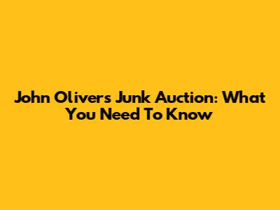 John Oliver's Junk Auction: What You Need To Know