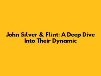 John Silver & Flint: A Deep Dive Into Their Dynamic