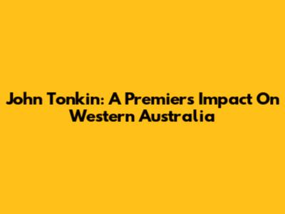 John Tonkin: A Premier's Impact On Western Australia