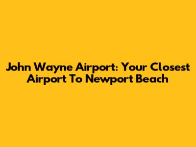 John Wayne Airport: Your Closest Airport To Newport Beach