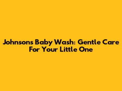 Johnson's Baby Wash: Gentle Care For Your Little One