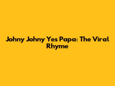 Johny Johny Yes Papa: The Viral Rhyme