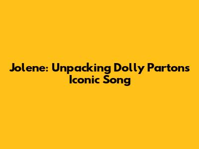 Jolene: Unpacking Dolly Parton's Iconic Song