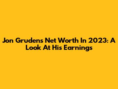 Jon Gruden's Net Worth In 2023: A Look At His Earnings