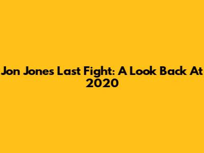 Jon Jones' Last Fight: A Look Back At 2020