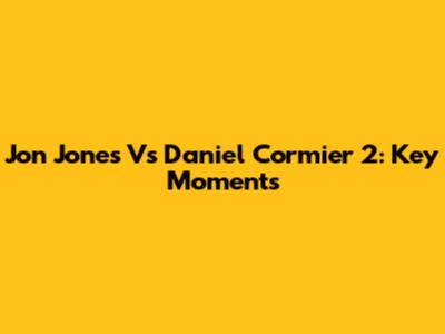 Jon Jones Vs Daniel Cormier 2: Key Moments