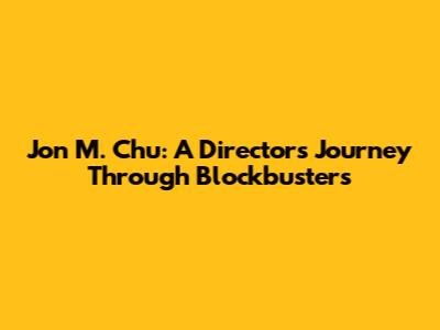 Jon M. Chu: A Director's Journey Through Blockbusters
