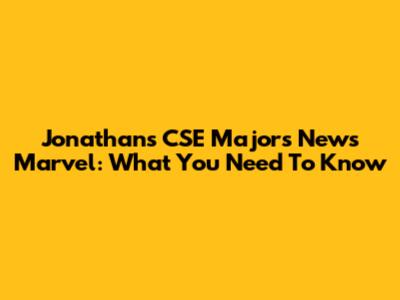 Jonathan's CSE Majors News Marvel: What You Need To Know