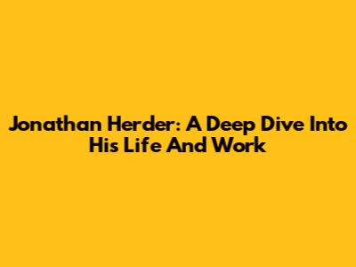 Jonathan Herder: A Deep Dive Into His Life And Work