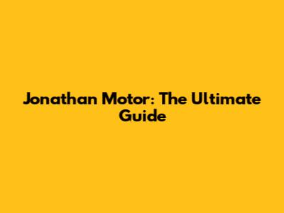 Jonathan Motor: The Ultimate Guide