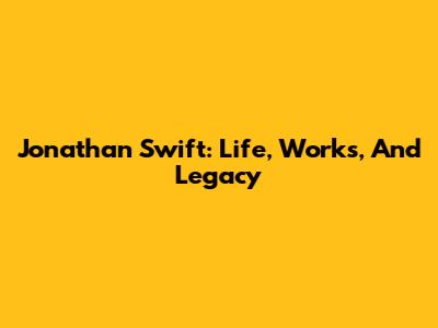 Jonathan Swift: Life, Works, And Legacy